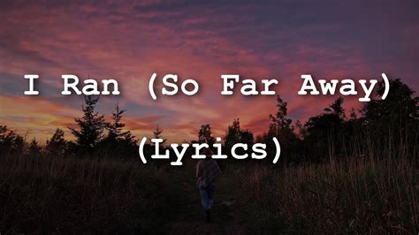 I ran so far away lyrics - The kind of eyes that hypnotize me through. Hypnotize me through. [Chorus] And I ran, I ran so far away. I just ran, I ran all night and day. I couldn't get away. [Verse 2] A cloud appears above ...